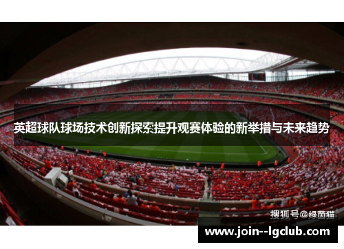 英超球队球场技术创新探索提升观赛体验的新举措与未来趋势