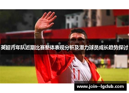 英超青年队近期比赛整体表现分析及潜力球员成长趋势探讨