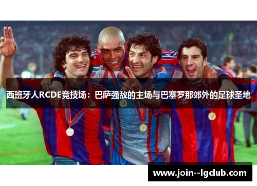 西班牙人RCDE竞技场：巴萨强敌的主场与巴塞罗那郊外的足球圣地