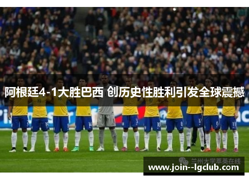 阿根廷4-1大胜巴西 创历史性胜利引发全球震撼