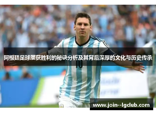 阿根廷足球屡获胜利的秘诀分析及其背后深厚的文化与历史传承