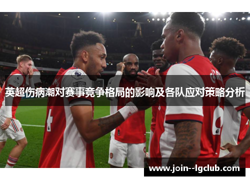 英超伤病潮对赛事竞争格局的影响及各队应对策略分析