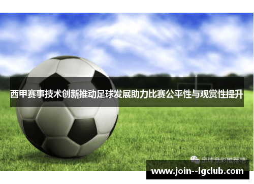 西甲赛事技术创新推动足球发展助力比赛公平性与观赏性提升