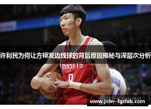 许利民为何让方硕发边线球的背后原因揭秘与深层次分析