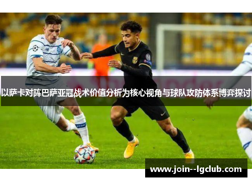 以萨卡对阵巴萨亚冠战术价值分析为核心视角与球队攻防体系博弈探讨