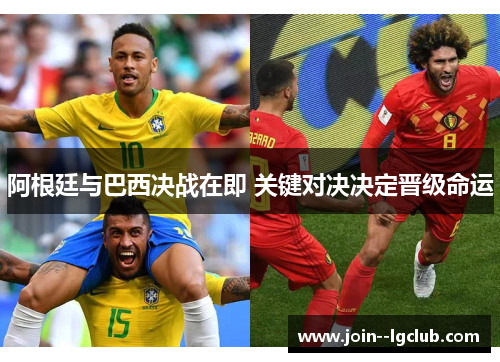 阿根廷与巴西决战在即 关键对决决定晋级命运 阿根廷与巴西决战在即 关键对决决定晋级命运