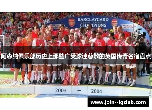 阿森纳俱乐部历史上那些广受球迷尊敬的英国传奇名宿盘点 阿森纳俱乐部历史上那些广受球迷尊敬的英国传奇名宿盘点