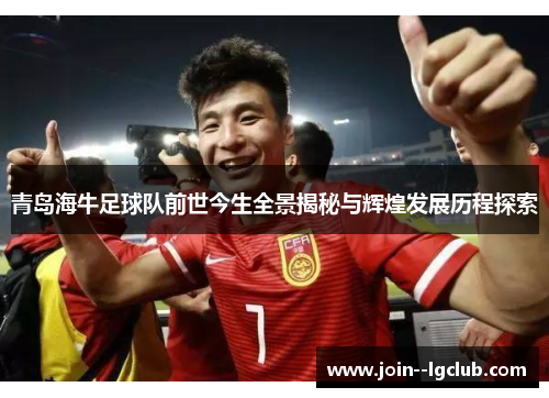 青岛海牛足球队前世今生全景揭秘与辉煌发展历程探索 青岛海牛足球队前世今生全景揭秘与辉煌发展历程探索