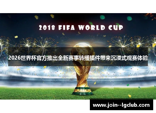2026世界杯官方推出全新赛事转播插件带来沉浸式观赛体验 2026世界杯官方推出全新赛事转播插件带来沉浸式观赛体验