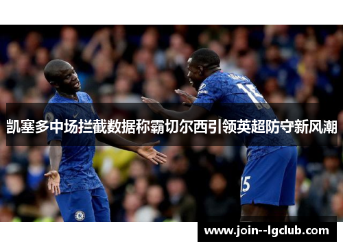 凯塞多中场拦截数据称霸切尔西引领英超防守新风潮 凯塞多中场拦截数据称霸切尔西引领英超防守新风潮