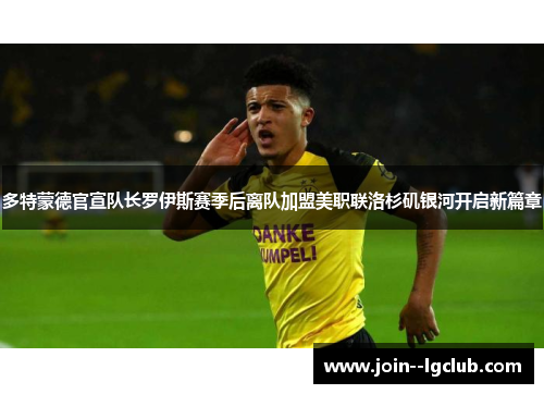 多特蒙德官宣队长罗伊斯赛季后离队加盟美职联洛杉矶银河开启新篇章 多特蒙德官宣队长罗伊斯赛季后离队加盟美职联洛杉矶银河开启新篇章