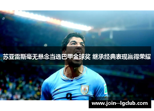 苏亚雷斯毫无悬念当选巴甲金球奖 继承经典表现赢得荣耀 苏亚雷斯毫无悬念当选巴甲金球奖 继承经典表现赢得荣耀