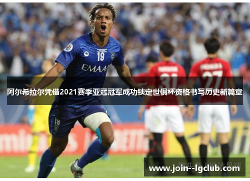 阿尔希拉尔凭借2021赛季亚冠冠军成功锁定世俱杯资格书写历史新篇章 阿尔希拉尔凭借2021赛季亚冠冠军成功锁定世俱杯资格书写历史新篇章