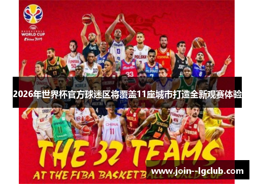 2026年世界杯官方球迷区将覆盖11座城市打造全新观赛体验