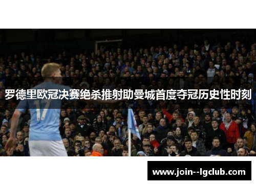 罗德里欧冠决赛绝杀推射助曼城首度夺冠历史性时刻