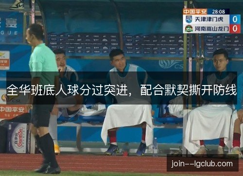 全华班底人球分过突进,配合默契撕开防线 全华班底人球分过突进,配合默契撕开防线