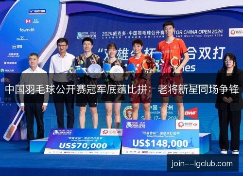 中国羽毛球公开赛冠军底蕴比拼：老将新星同场争锋