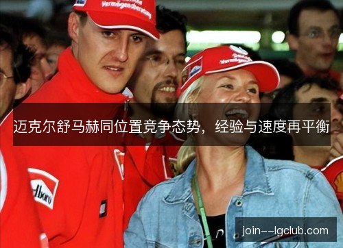 迈克尔舒马赫同位置竞争态势,经验与速度再平衡 迈克尔舒马赫同位置竞争态势,经验与速度再平衡